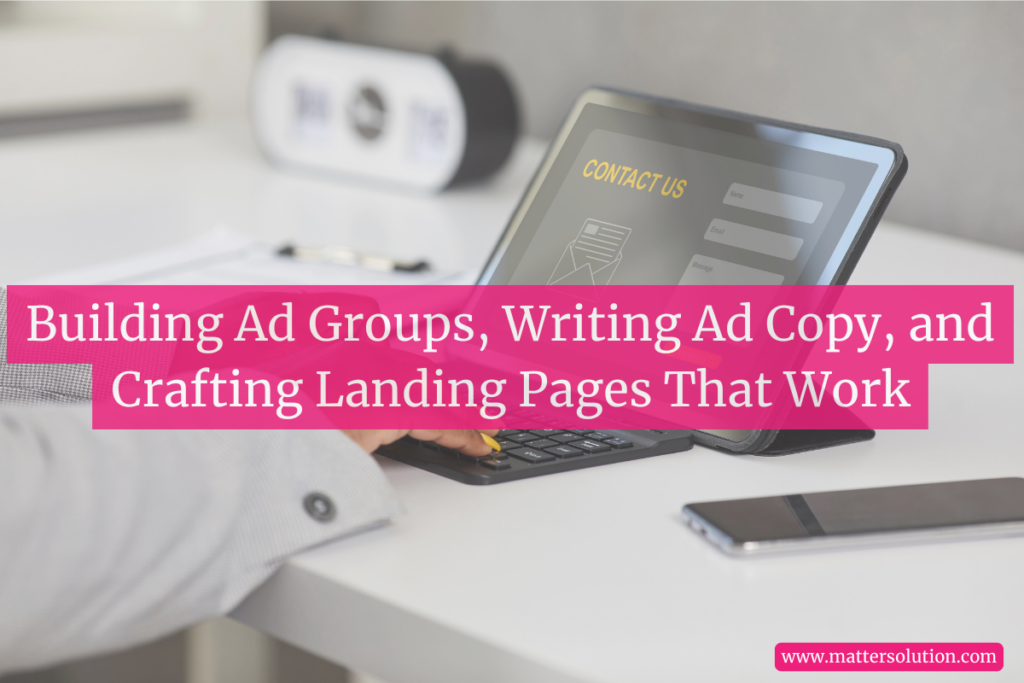 Building Ad Groups, Writing Ad Copy, and Crafting Landing Pages That Work