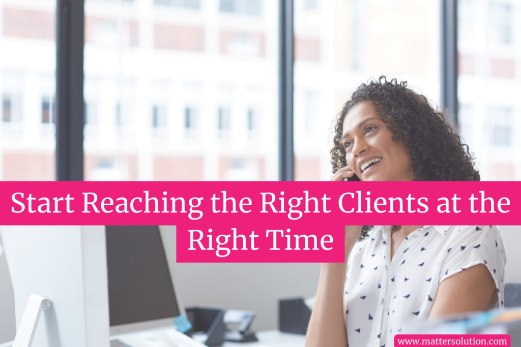 Start Reaching the Right Clients at the Right Time